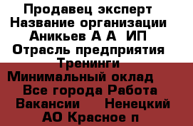 Продавец-эксперт › Название организации ­ Аникьев А.А, ИП › Отрасль предприятия ­ Тренинги › Минимальный оклад ­ 1 - Все города Работа » Вакансии   . Ненецкий АО,Красное п.